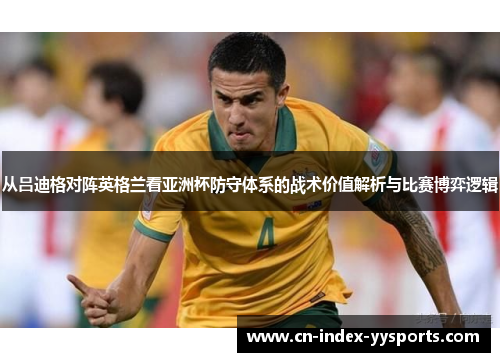 从吕迪格对阵英格兰看亚洲杯防守体系的战术价值解析与比赛博弈逻辑 从吕迪格对阵英格兰看亚洲杯防守体系的战术价值解析与比赛博弈逻辑