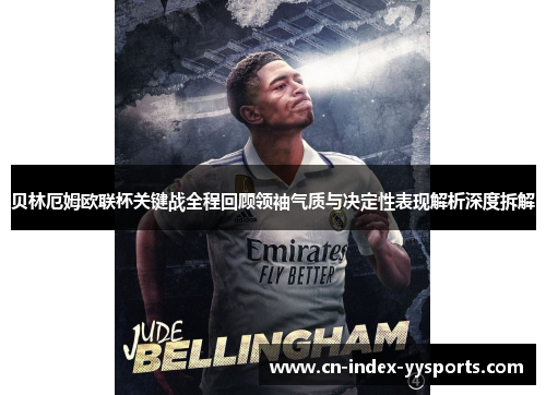 贝林厄姆欧联杯关键战全程回顾领袖气质与决定性表现解析深度拆解