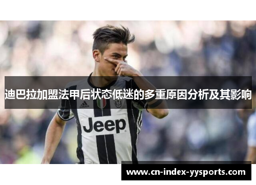 迪巴拉加盟法甲后状态低迷的多重原因分析及其影响