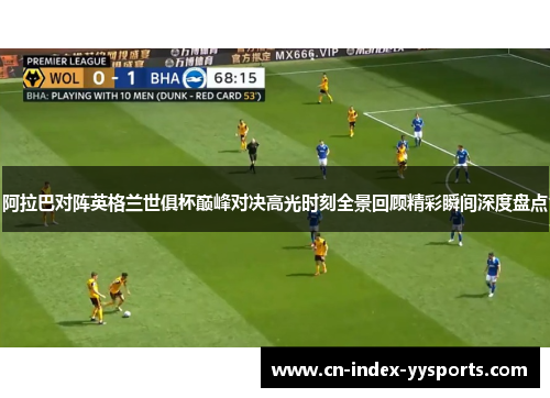 阿拉巴对阵英格兰世俱杯巅峰对决高光时刻全景回顾精彩瞬间深度盘点