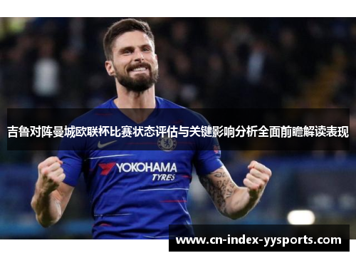 吉鲁对阵曼城欧联杯比赛状态评估与关键影响分析全面前瞻解读表现 吉鲁对阵曼城欧联杯比赛状态评估与关键影响分析全面前瞻解读表现