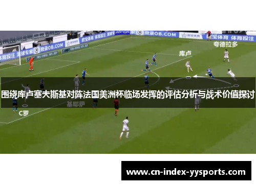 围绕库卢塞夫斯基对阵法国美洲杯临场发挥的评估分析与战术价值探讨