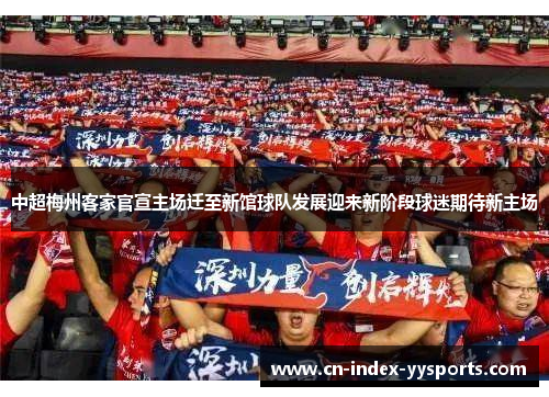 中超梅州客家官宣主场迁至新馆球队发展迎来新阶段球迷期待新主场