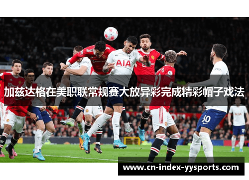 加兹达格在美职联常规赛大放异彩完成精彩帽子戏法