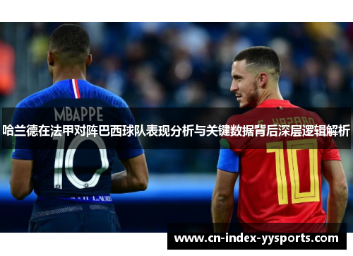 哈兰德在法甲对阵巴西球队表现分析与关键数据背后深层逻辑解析