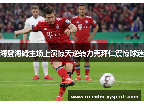 海登海姆主场上演惊天逆转力克拜仁震惊球迷