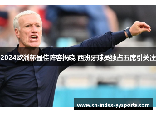 2024欧洲杯最佳阵容揭晓 西班牙球员独占五席引关注