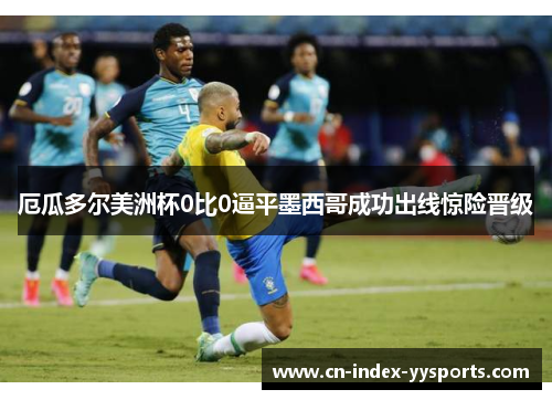 厄瓜多尔美洲杯0比0逼平墨西哥成功出线惊险晋级