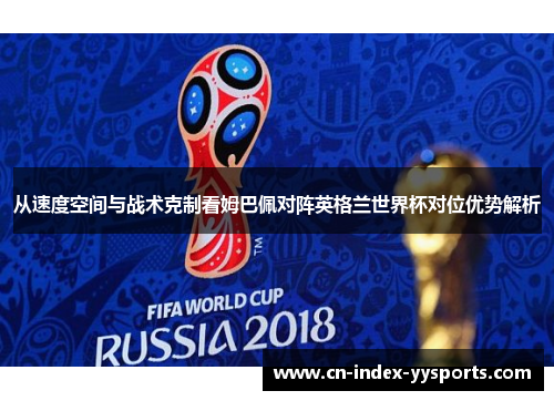 从速度空间与战术克制看姆巴佩对阵英格兰世界杯对位优势解析