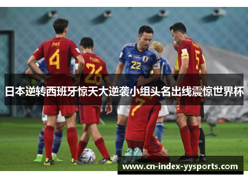 日本逆转西班牙惊天大逆袭小组头名出线震惊世界杯