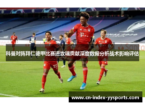 科曼对阵拜仁德甲比赛进攻端贡献深度数据分析战术影响评估 科曼对阵拜仁德甲比赛进攻端贡献深度数据分析战术影响评估