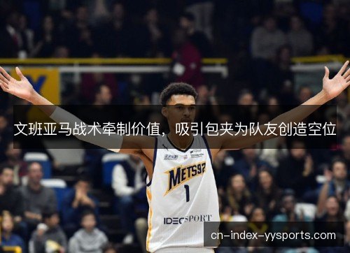 文班亚马战术牵制价值,吸引包夹为队友创造空位 文班亚马战术牵制价值,吸引包夹为队友创造空位